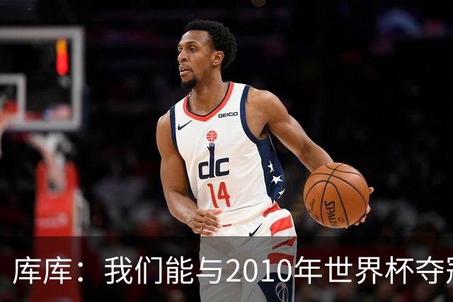 库库：我们能与2010年世界杯夺冠队伍较量 阿隆索和穆帅我选前者