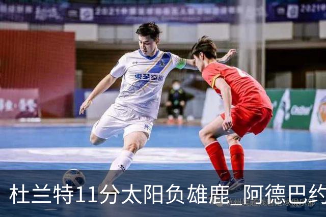 杜兰特11分太阳负雄鹿 阿德巴约三分绝杀活塞